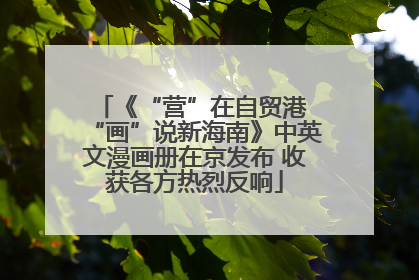 《“营”在自贸港 “画”说新海南》中英文漫画册在京发布 收获各方热烈反响