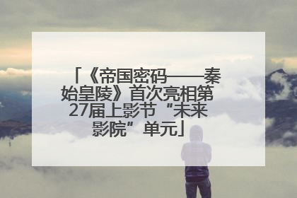 《帝国密码——秦始皇陵》首次亮相第27届上影节“未来影院”单元