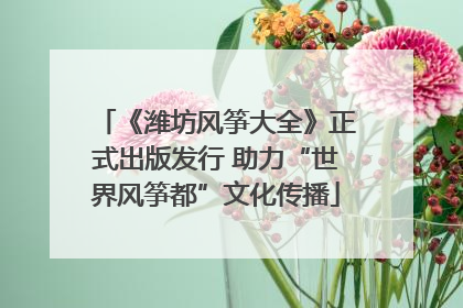 《潍坊风筝大全》正式出版发行 助力“世界风筝都”文化传播
