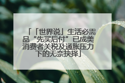 「世界说」生活必需品“先买后付”已成美消费者关税及通胀压力下的无奈抉择