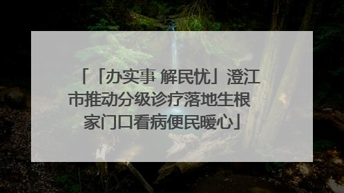 「办实事 解民忧」澄江市推动分级诊疗落地生根 家门口看病便民暖心