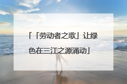 「劳动者之歌」让绿色在三江之源涌动