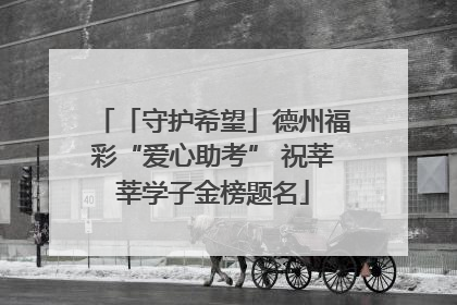 「守护希望」德州福彩“爱心助考” 祝莘莘学子金榜题名