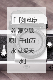「如意康养 漫享陇原」千山万水 就爱天水