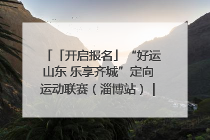 「开启报名」“好运山东 乐享齐城”定向运动联赛（淄博站）｜齐迹争霸之稷下逐风