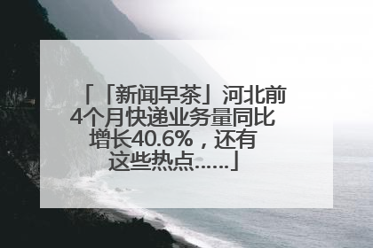 「新闻早茶」河北前4个月快递业务量同比增长40.6%，还有这些热点……