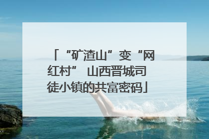 “矿渣山”变“网红村” 山西晋城司徒小镇的共富密码