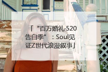 “百万婚礼·520告白季”：Soul见证Z世代浪漫叙事