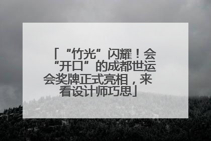 “竹光”闪耀！会“开口”的成都世运会奖牌正式亮相，来看设计师巧思