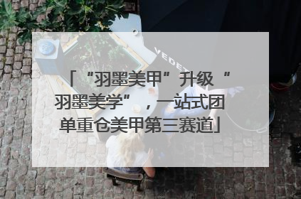 “羽墨美甲”升级“羽墨美学”，一站式团单重仓美甲第三赛道