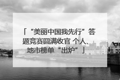 “美丽中国我先行”答题竞赛圆满收官 个人、地市榜单“出炉”