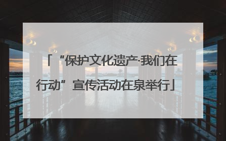 “保护文化遗产·我们在行动”宣传活动在泉举行