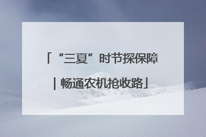 “三夏”时节探保障｜畅通农机抢收路