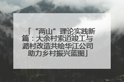 “两山”理论实践新篇：大余村索道竣工与潞村改造共绘华江公司助力乡村振兴蓝图
