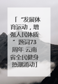 “发展体育运动，增强人民体质”题词73周年 云南省全民健身热潮涌动