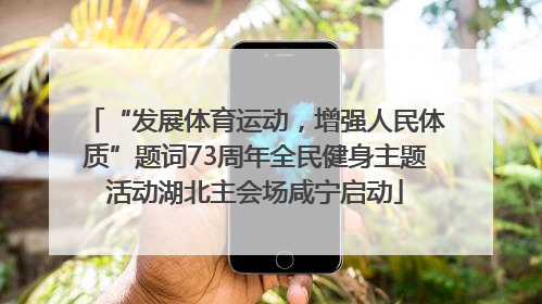 “发展体育运动，增强人民体质”题词73周年全民健身主题活动湖北主会场咸宁启动
