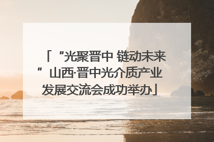 “光聚晋中 链动未来”山西·晋中光介质产业发展交流会成功举办