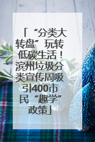 “分类大转盘”玩转低碳生活！滨州垃圾分类宣传周吸引400市民“趣学”政策