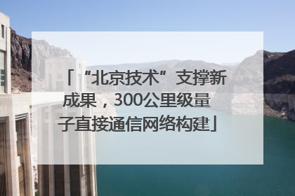 “北京技术”支撑新成果，300公里级量子直接通信网络构建