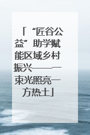 “匠谷公益”助学赋能区域乡村振兴——一束光照亮一方热土