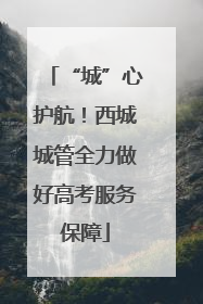 “城”心护航！西城城管全力做好高考服务保障