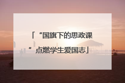 “国旗下的思政课”点燃学生爱国志