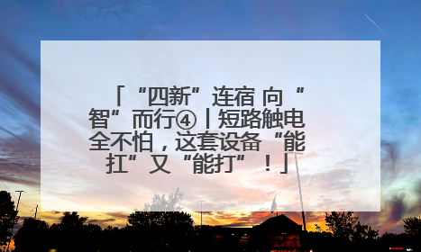 “四新”连宿 向“智”而行④丨短路触电全不怕，这套设备“能扛”又“能打”！