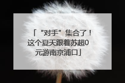 “对手”集合了！这个夏天跟着苏超0元游南京浦口