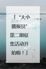 “大小播报员”第二期征集活动开始啦！