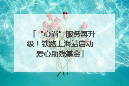 “心尚”服务再升级！铁路上海站启动爱心助残基金