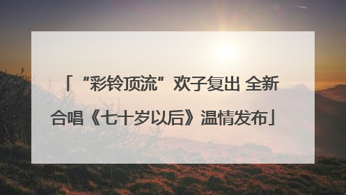 “彩铃顶流”欢子复出 全新合唱《七十岁以后》温情发布