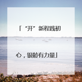 “开”新程践初心，银龄有力量