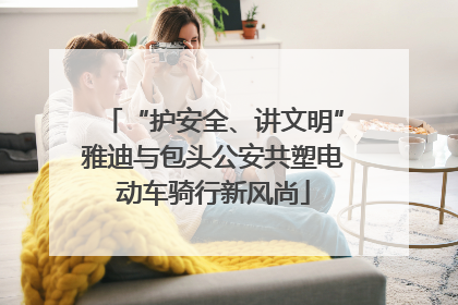 “护安全、讲文明”雅迪与包头公安共塑电动车骑行新风尚