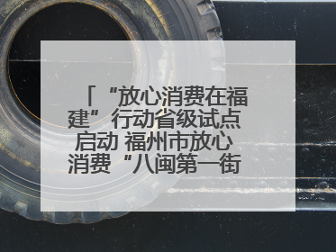 “放心消费在福建”行动省级试点启动 福州市放心消费“八闽第一街”开街