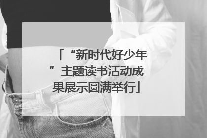 “新时代好少年”主题读书活动成果展示圆满举行