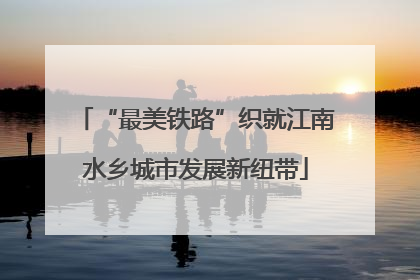 “最美铁路”织就江南水乡城市发展新纽带