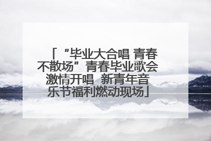 “毕业大合唱 青春不散场”青春毕业歌会激情开唱  新青年音乐节福利燃动现场