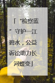 “检察蓝”守护一江碧水，公益诉讼助力长河蝶变