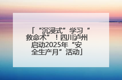 “沉浸式”学习“救命术”！四川泸州启动2025年“安全生产月”活动
