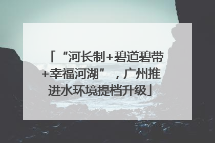 “河长制+碧道碧带+幸福河湖”，广州推进水环境提档升级