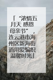 “浓情五月天 感恩母亲节”，连云港市海州区新海街道用爱编织温馨时光