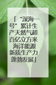 “深海一号”累计生产天然气超百亿立方米 海洋能源新质生产力蓬勃发展