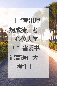“考出理想成绩、考上心仪大学！”省委书记寄语广大考生