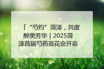 “芍约”菏泽，共度醉美芳华｜2025菏泽首届芍药赛花会开幕，103家企业参赛