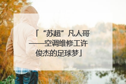 “苏超”凡人哥——空调维修工许俊杰的足球梦