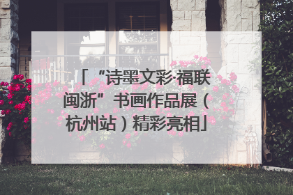 “诗墨文彩·福联闽浙”书画作品展（杭州站）精彩亮相