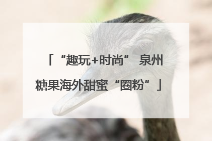 “趣玩+时尚” 泉州糖果海外甜蜜“圈粉”