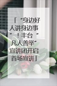 “身边好人讲身边事”！丰台“凡人善举”宣讲团开启首场宣讲