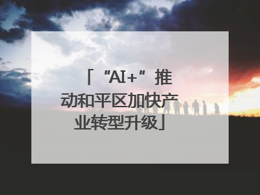 “AI+”推动和平区加快产业转型升级