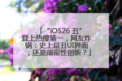 “iOS26 丑”登上热搜第一，网友炸锅：史上最丑UI界面，还是颠覆性创新？
